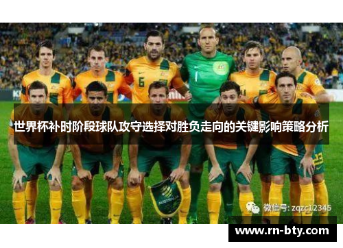世界杯补时阶段球队攻守选择对胜负走向的关键影响策略分析