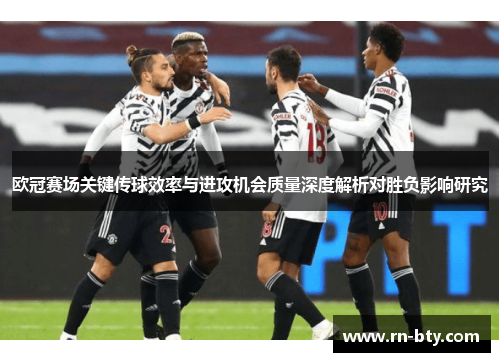 欧冠赛场关键传球效率与进攻机会质量深度解析对胜负影响研究