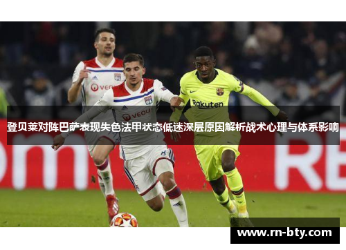 登贝莱对阵巴萨表现失色法甲状态低迷深层原因解析战术心理与体系影响