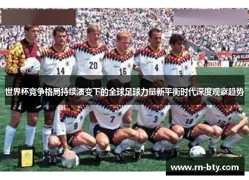 世界杯竞争格局持续演变下的全球足球力量新平衡时代深度观察趋势