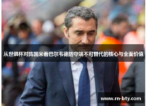 从世俱杯对阵国米看巴尔韦德防守端不可替代的核心与全面价值