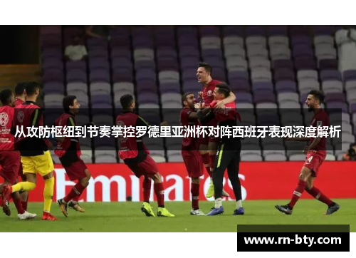 从攻防枢纽到节奏掌控罗德里亚洲杯对阵西班牙表现深度解析