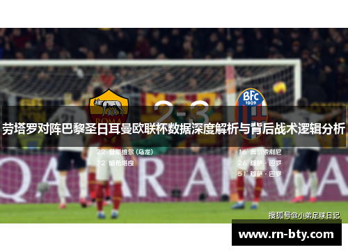 劳塔罗对阵巴黎圣日耳曼欧联杯数据深度解析与背后战术逻辑分析 劳塔罗对阵巴黎圣日耳曼欧联杯数据深度解析与背后战术逻辑分析