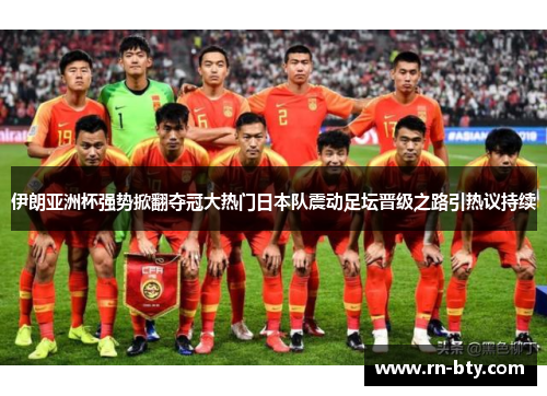 伊朗亚洲杯强势掀翻夺冠大热门日本队震动足坛晋级之路引热议持续