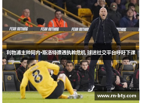 利物浦主帅阿内·斯洛特遭遇执教危机 球迷社交平台呼吁下课 利物浦主帅阿内·斯洛特遭遇执教危机 球迷社交平台呼吁下课