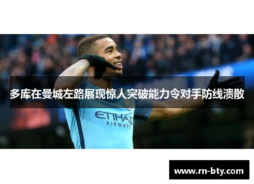 多库在曼城左路展现惊人突破能力令对手防线溃散