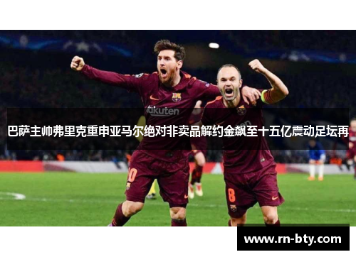 巴萨主帅弗里克重申亚马尔绝对非卖品解约金飙至十五亿震动足坛再 巴萨主帅弗里克重申亚马尔绝对非卖品解约金飙至十五亿震动足坛再