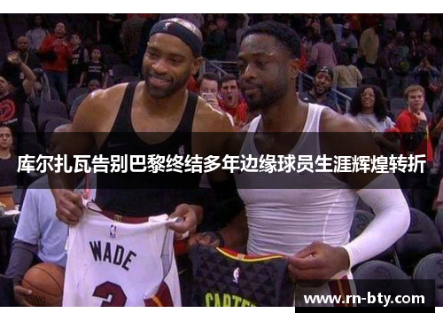 库尔扎瓦告别巴黎终结多年边缘球员生涯辉煌转折