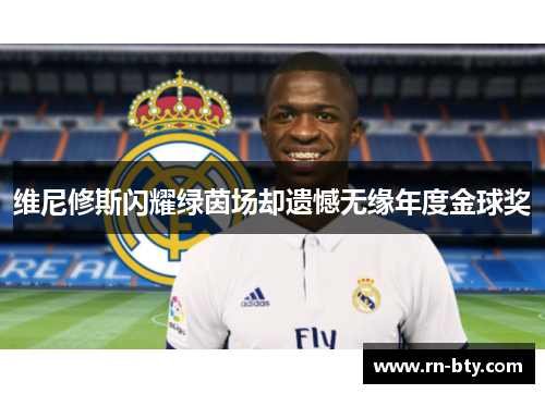 维尼修斯闪耀绿茵场却遗憾无缘年度金球奖 维尼修斯闪耀绿茵场却遗憾无缘年度金球奖