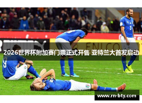 2026世界杯附加赛门票正式开售 亚特兰大首发启动 2026世界杯附加赛门票正式开售 亚特兰大首发启动