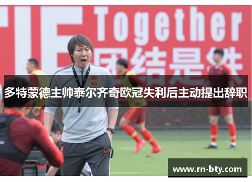 多特蒙德主帅泰尔齐奇欧冠失利后主动提出辞职