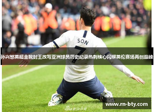 孙兴慜英超金靴封王改写亚洲球员历史纪录热刺核心闪耀英伦赛场再创巅峰 孙兴慜英超金靴封王改写亚洲球员历史纪录热刺核心闪耀英伦赛场再创巅峰