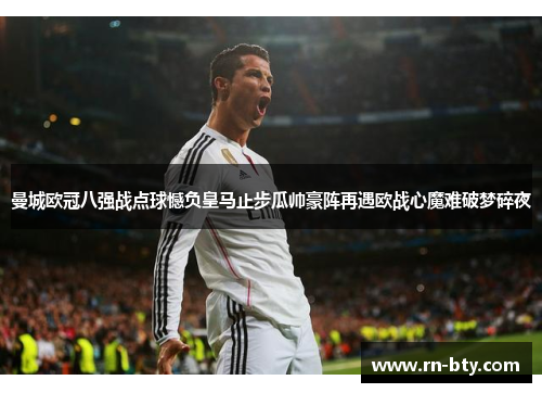 曼城欧冠八强战点球憾负皇马止步瓜帅豪阵再遇欧战心魔难破梦碎夜