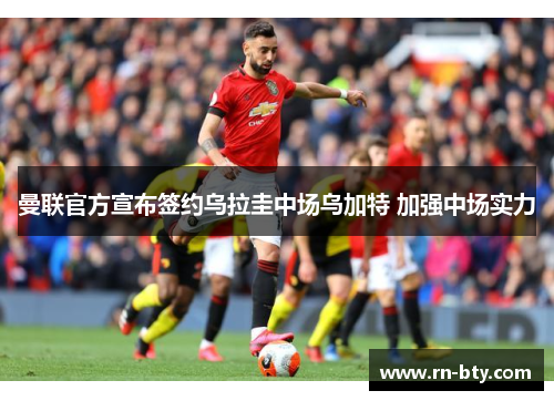 曼联官方宣布签约乌拉圭中场乌加特 加强中场实力