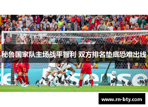 秘鲁国家队主场战平智利 双方排名垫底恐难出线