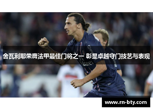 舍瓦利耶荣膺法甲最佳门将之一 彰显卓越守门技艺与表现