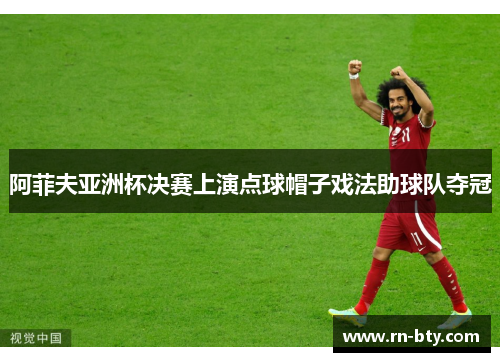 阿菲夫亚洲杯决赛上演点球帽子戏法助球队夺冠