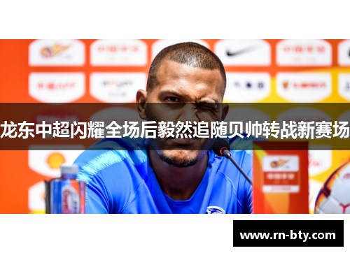 龙东中超闪耀全场后毅然追随贝帅转战新赛场