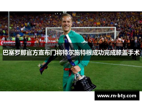巴塞罗那官方宣布门将特尔施特根成功完成膝盖手术