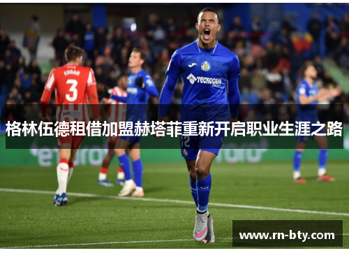 格林伍德租借加盟赫塔菲重新开启职业生涯之路