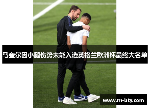 马奎尔因小腿伤势未能入选英格兰欧洲杯最终大名单