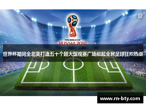 世界杯期间全北美打造五十个超大型观赛广场掀起全民足球狂欢热潮