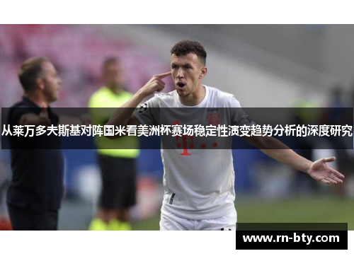 从莱万多夫斯基对阵国米看美洲杯赛场稳定性演变趋势分析的深度研究 从莱万多夫斯基对阵国米看美洲杯赛场稳定性演变趋势分析的深度研究