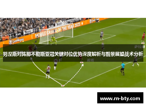 努涅斯对阵那不勒斯亚冠关键对位优势深度解析与前景展望战术分析