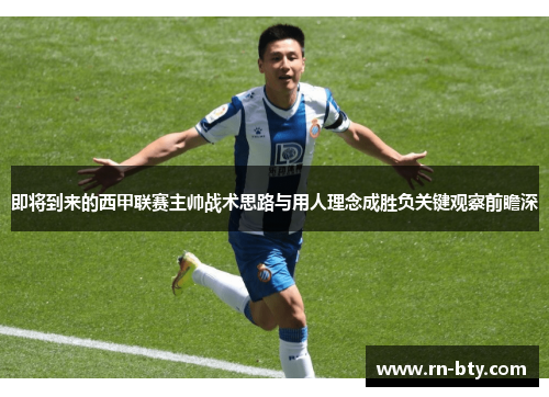 即将到来的西甲联赛主帅战术思路与用人理念成胜负关键观察前瞻深