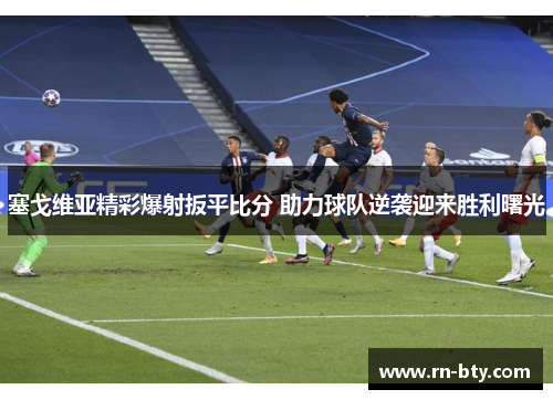 塞戈维亚精彩爆射扳平比分 助力球队逆袭迎来胜利曙光