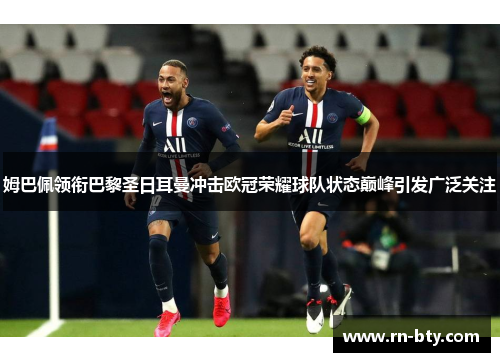 姆巴佩领衔巴黎圣日耳曼冲击欧冠荣耀球队状态巅峰引发广泛关注 姆巴佩领衔巴黎圣日耳曼冲击欧冠荣耀球队状态巅峰引发广泛关注