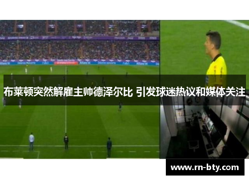 布莱顿突然解雇主帅德泽尔比 引发球迷热议和媒体关注