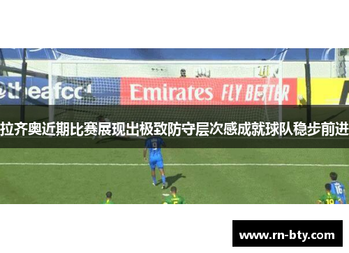 拉齐奥近期比赛展现出极致防守层次感成就球队稳步前进