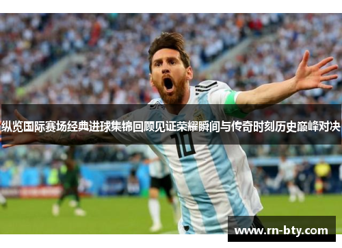 纵览国际赛场经典进球集锦回顾见证荣耀瞬间与传奇时刻历史巅峰对决