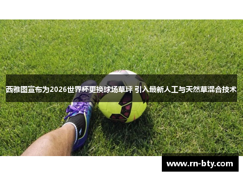 西雅图宣布为2026世界杯更换球场草坪 引入最新人工与天然草混合技术