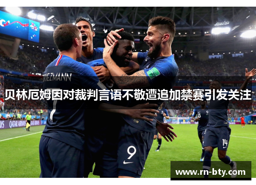 贝林厄姆因对裁判言语不敬遭追加禁赛引发关注