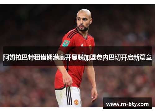 阿姆拉巴特租借期满离开曼联加盟费内巴切开启新篇章