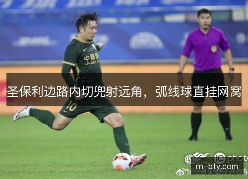 圣保利边路内切兜射远角,弧线球直挂网窝 圣保利边路内切兜射远角,弧线球直挂网窝